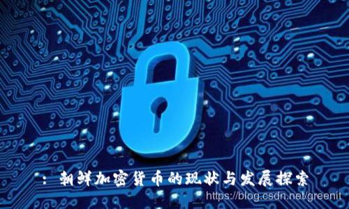 : 朝鮮加密貨幣的現(xiàn)狀與發(fā)展探索