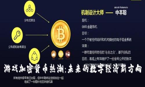 游戲加密貨幣熱潮：未來的數(shù)字經(jīng)濟新方向