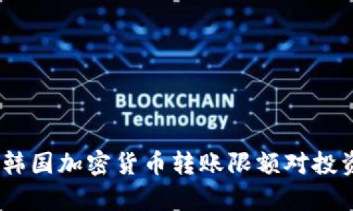 深入解析：韓國加密貨幣轉(zhuǎn)賬限額對投資者的影響