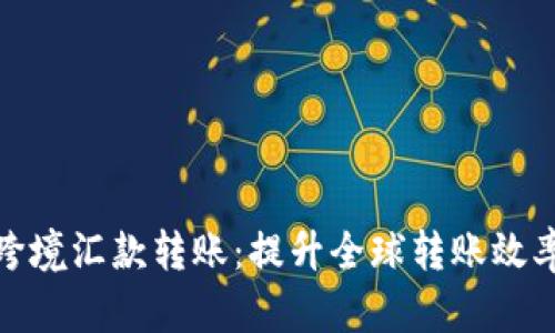 加密貨幣跨境匯款轉(zhuǎn)賬：提升全球轉(zhuǎn)賬效率與安全性