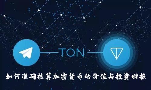 如何準(zhǔn)確核算加密貨幣的價值與投資回報