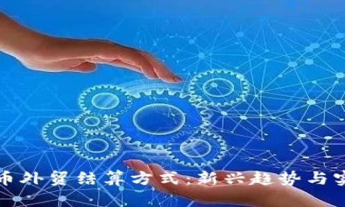 加密貨幣外貿(mào)結(jié)算方式：新興趨勢與實際應(yīng)用