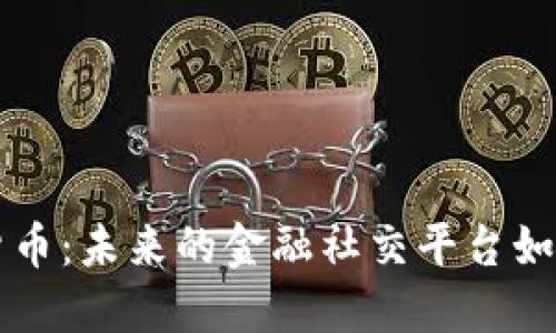 社交媒體與加密貨幣：未來(lái)的金融社交平臺(tái)如何改變我們的生活