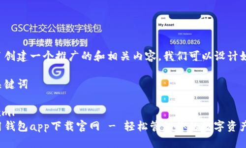 為了創(chuàng)建一個推廣的和相關(guān)內(nèi)容，我們可以設(shè)計如下：

和關(guān)鍵詞

```xml
應(yīng)用錢包app下載官網(wǎng) - 輕松管理你的數(shù)字資產(chǎn)