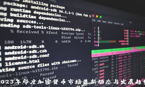   
2023年印度加密貨幣市場(chǎng)最新動(dòng)態(tài)與發(fā)展趨勢(shì)