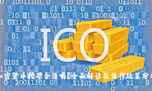 加密貨幣挖礦合法嗎？全面解讀及法律政策分析