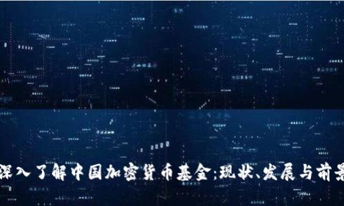 深入了解中國(guó)加密貨幣基金：現(xiàn)狀、發(fā)展與前景