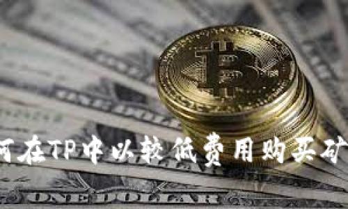: 如何在TP中以較低費(fèi)用購(gòu)買礦工費(fèi)？